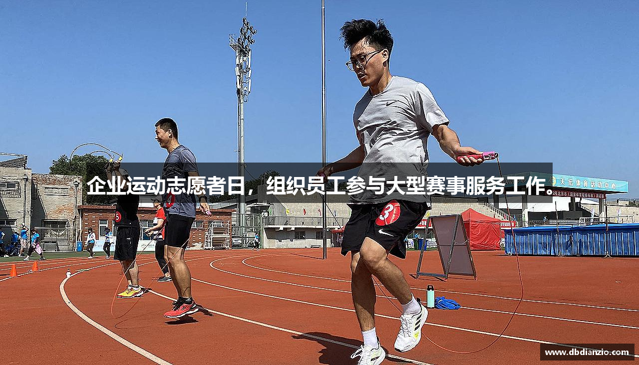 企业运动志愿者日，组织员工参与大型赛事服务工作。